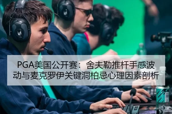 PGA美国公开赛：舍夫勒推杆手感波动与麦克罗伊关键洞柏忌心理因素剖析
