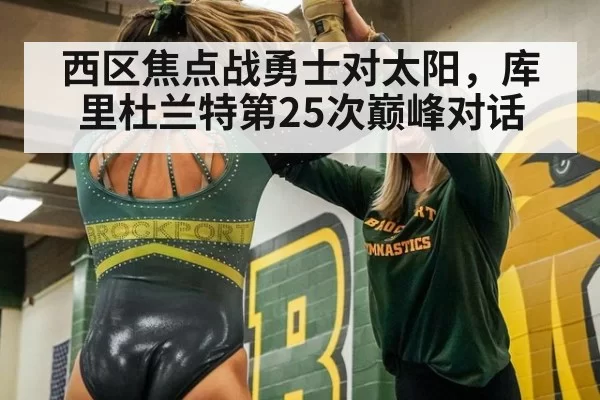 西区焦点战勇士对太阳，库里杜兰特第25次巅峰对话