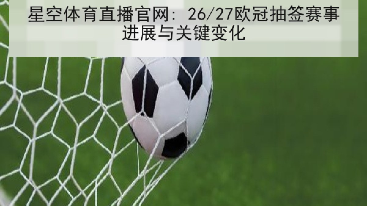 星空体育直播官网: 26/27欧冠抽签赛事进展与关键变化