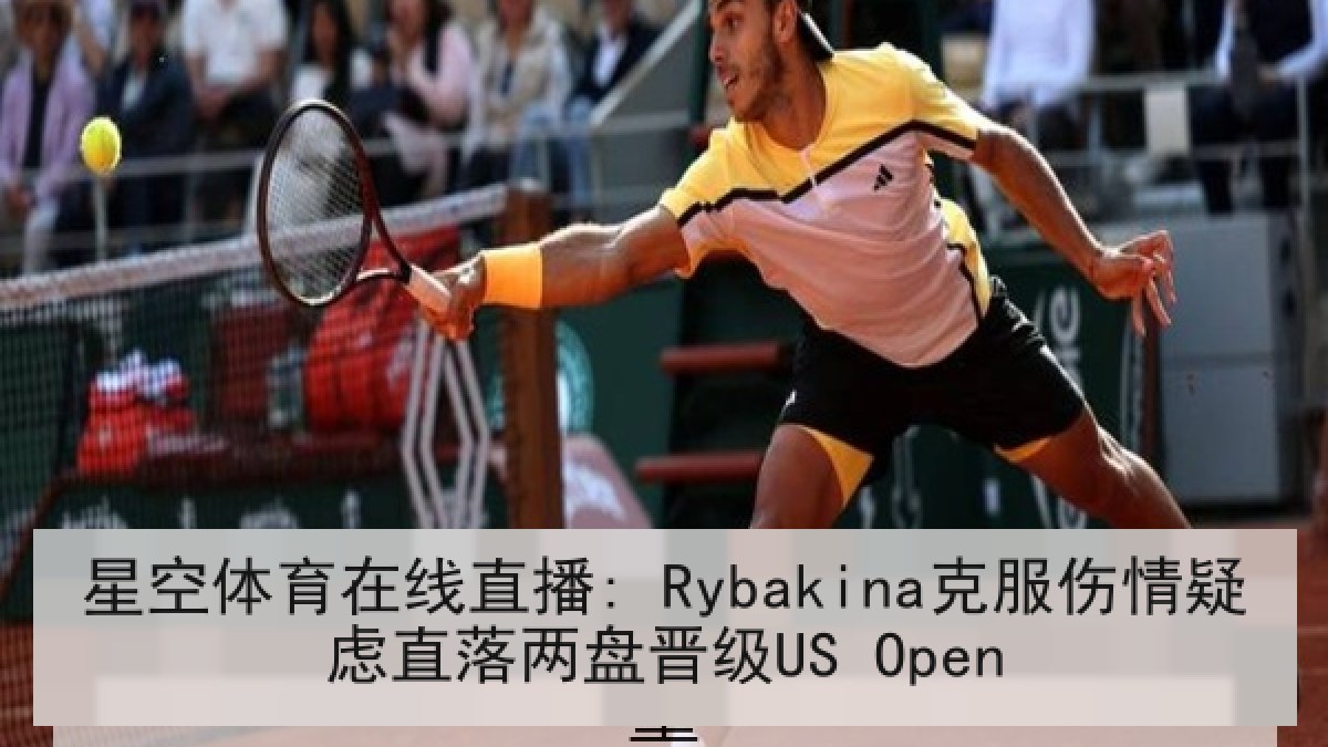 星空体育在线直播: Rybakina克服伤情疑虑直落两盘晋级US Open