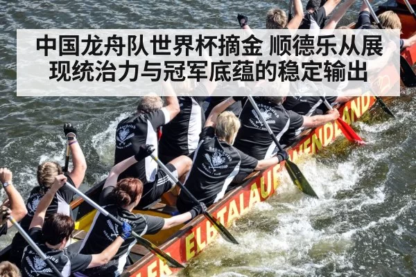 中国龙舟队世界杯摘金 顺德乐从展现统治力与冠军底蕴的稳定输出